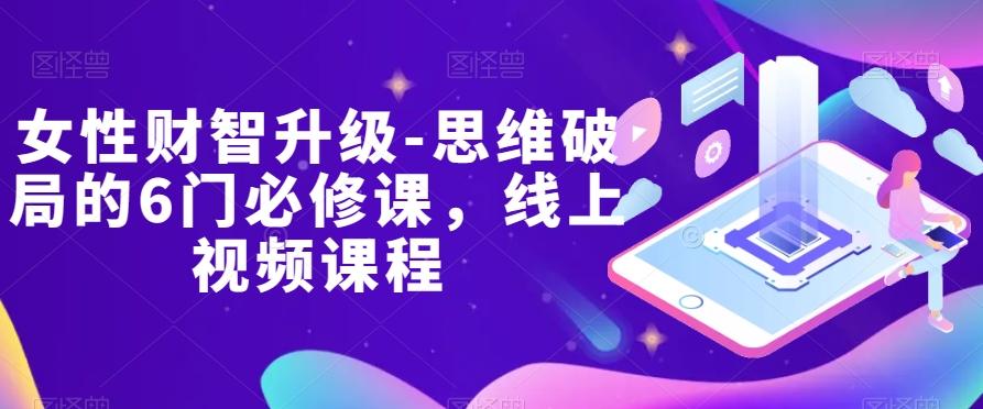 女性财智升级-思维破局的6门必修课，线上视频课程-kf网创