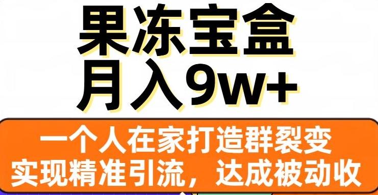 果冻宝盒，一个人在家打造群裂变，实现精准引流，达成被动收入，月入9w+-kf网创