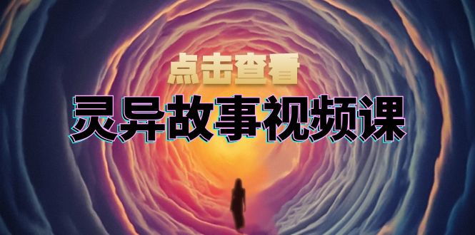 灵异故事视频课：文案、剪辑流程、画面处理及封面制作，助力创作者盈利-kf网创