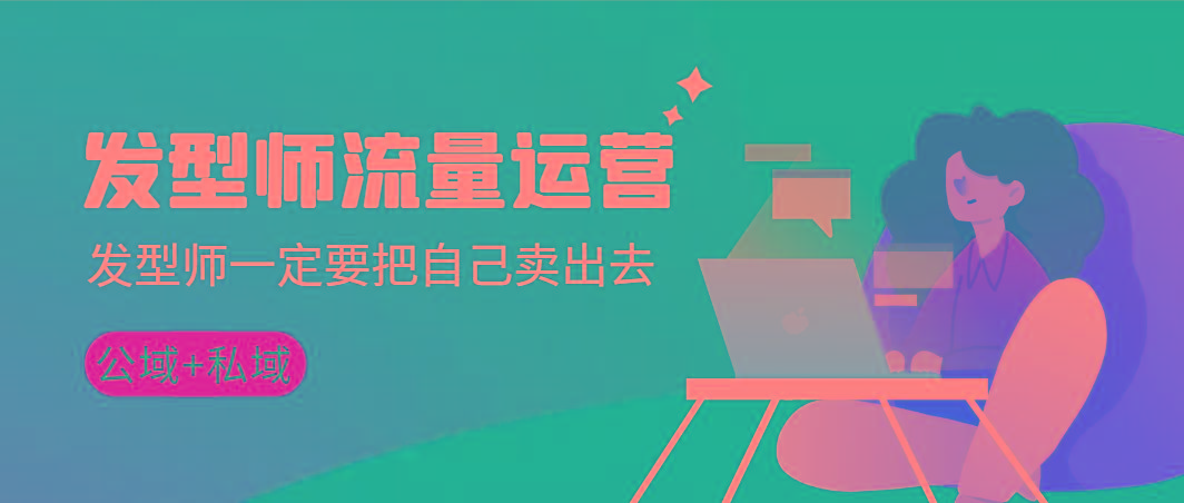 发型师 流量运营，发型师一定要把自己卖出去(公域+私城)高清无水印-kf网创