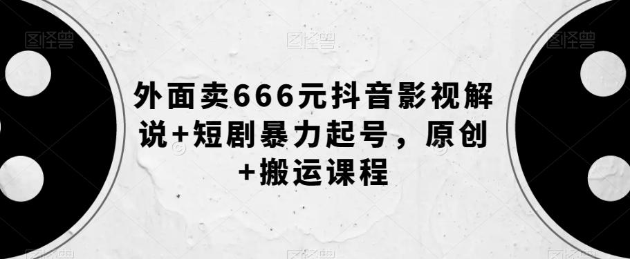 外面卖666元抖音影视解说+短剧暴力起号，原创+搬运课程-kf网创