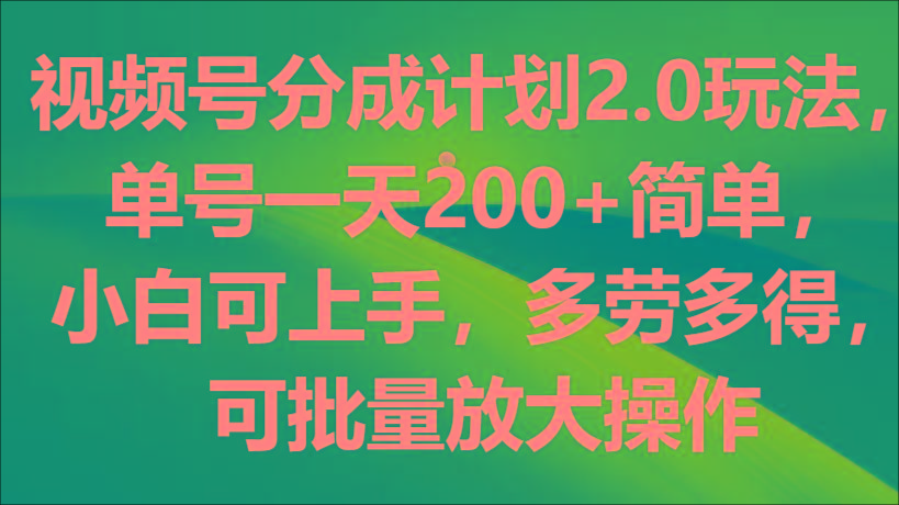 视频号分成计划2.0玩法，单号一天200+简单，小白可上手，多劳多得，可批量放大操作-kf网创