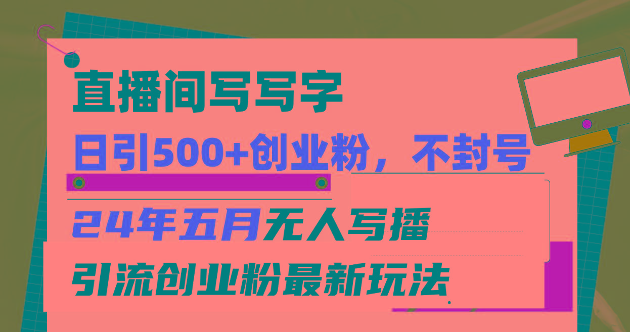 直播间写写字日引300+创业粉，24年五月无人写播引流不封号最新玩法-kf网创