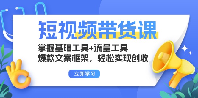 短视频带货课：掌握基础工具+流量工具，爆款文案框架，轻松实现创收-kf网创
