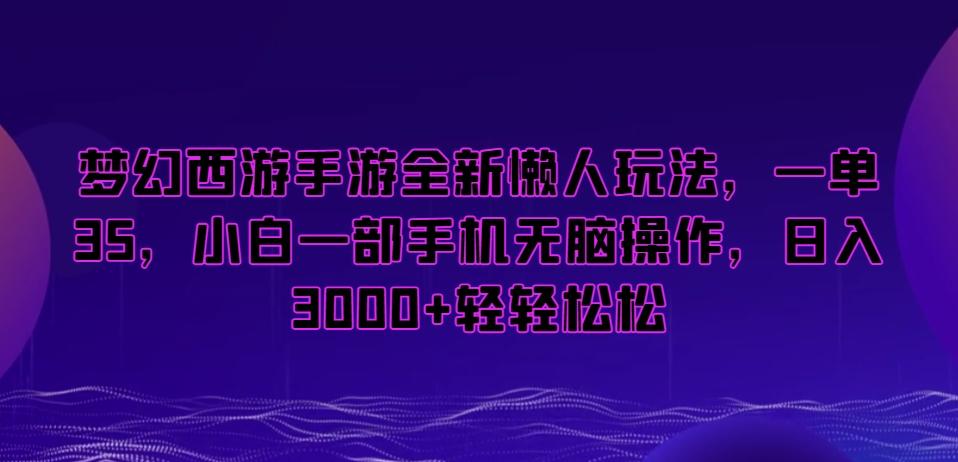 梦幻西游手游全新懒人玩法，一单35，小白一部手机无脑操作，日入3000+轻轻松松【揭秘】-kf网创