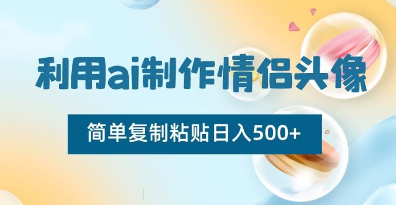 利用ai制作情侣头像，简单复制粘贴日入500+【揭秘】-kf网创