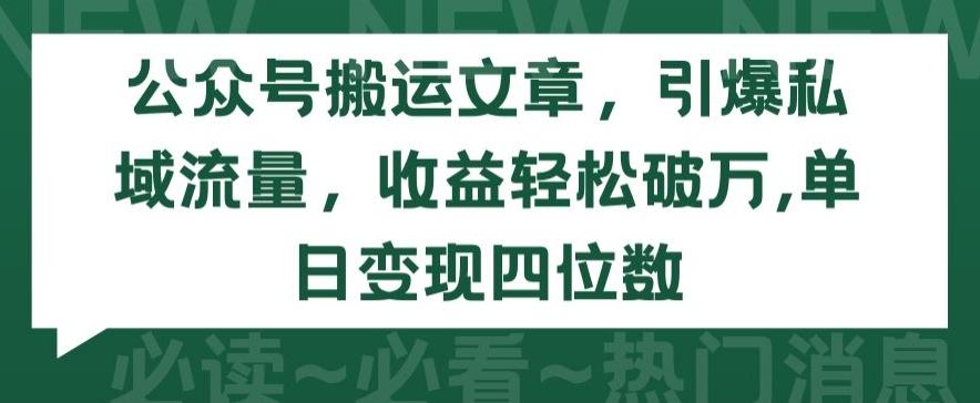 公众号搬运文章，引爆私域流量，收益轻松破万，单日变现四位数【揭秘】-kf网创