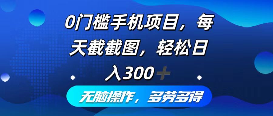 0门槛手机项目，每天截截图，轻松日入300+，无脑操作多劳多得-kf网创