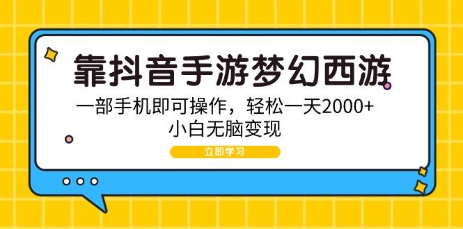 (9452期)靠抖音手游梦幻西游，一部手机即可操作，轻松一天2000+，小白无脑变现-kf网创