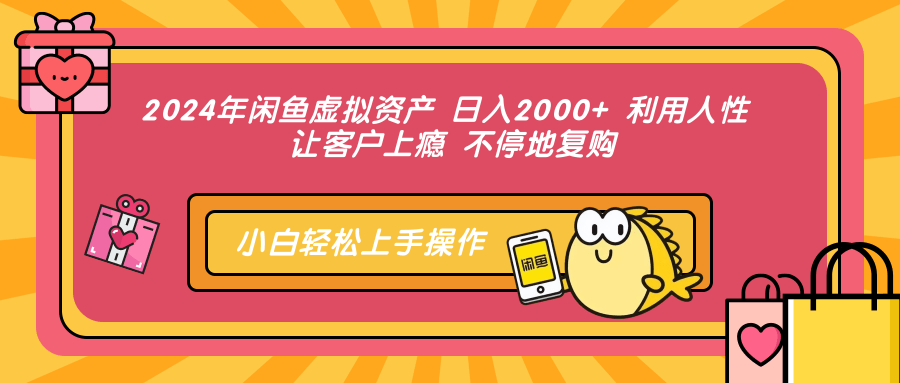2024年闲鱼虚拟资产 日入2000+ 利用人性 让客户上瘾 不停地复购-kf网创