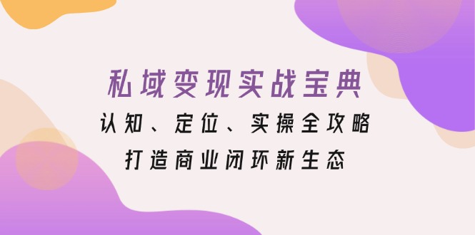 私域变现实战宝典：认知、定位、实操全攻略，打造商业闭环新生态-kf网创