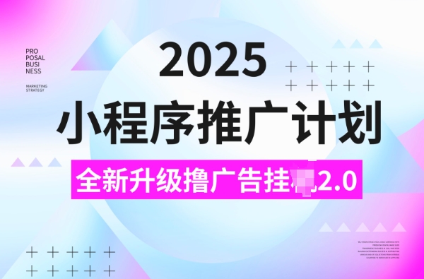 2025小程序推广计划，撸广告挂JI3.0玩法，日均5张【揭秘】-kf网创