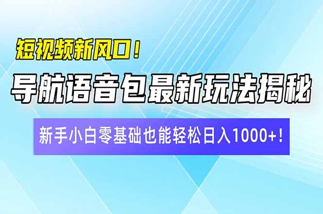 短视频新风口！导航语音包最新玩法揭秘，新手小白零基础也能轻松日入10...-kf网创