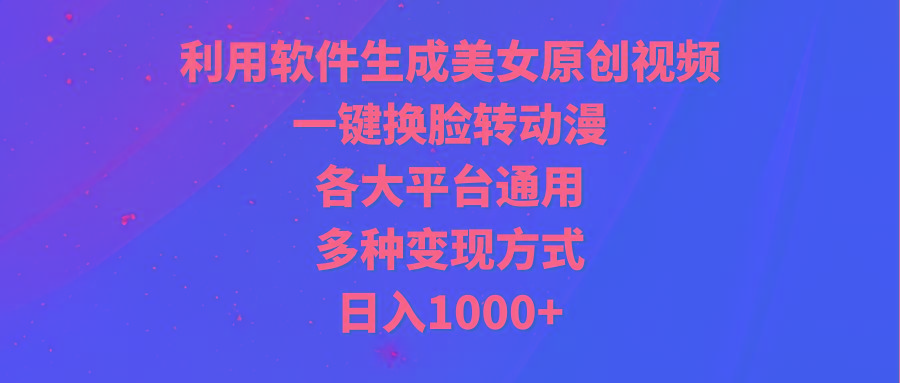 (9482期)利用软件生成美女原创视频，一键换脸转动漫，各大平台通用，多种变现方式-kf网创