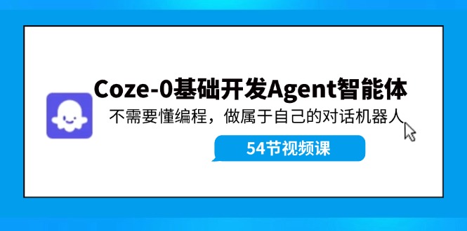 Coze-0基础开发 Agent智能体教程：不需要懂编程，做属于自己的对话机器人-kf网创