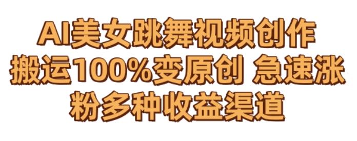 AI美女跳舞视频0成本创作，骚操作搬运，100%变原创，急速涨粉，多种收益渠道【揭秘】-kf网创