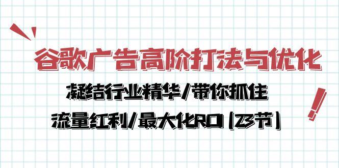 谷歌广告高阶打法与优化，凝结行业精华/带你抓住流量红利/最大化ROI(23节-kf网创