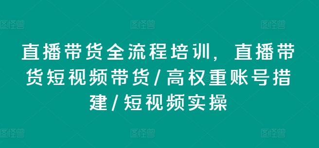 直播带货全流程培训，直播带货短视频带货/高权重账号措建/短视频实操-kf网创