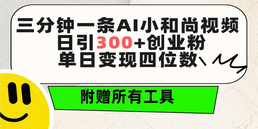(9742期)三分钟一条AI小和尚视频 ，日引300+创业粉。单日变现四位数 ，附赠全套工具-kf网创