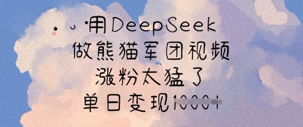 用DeepSeek做熊猫军团视频，涨粉太猛了，单日变现多张-kf网创