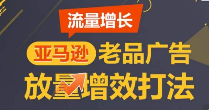 亚马逊流量增长-老品广告放量增效打法，循序渐进，打造更多TOP listing​-kf网创