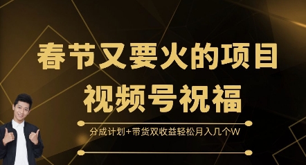 春节又要火的项目视频号祝福，分成计划+带货双收益，轻松月入几个W【揭秘】-kf网创