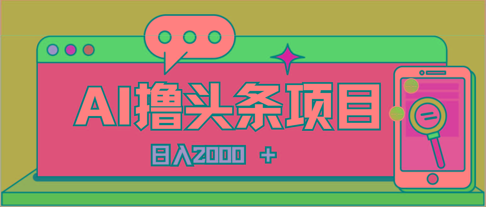 AI今日头条，当日建号，次日盈利，适合新手，每日收入超2000元的好项目-kf网创
