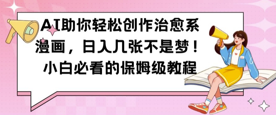 AI助你轻松创作治愈系漫画，日入几张不是梦，小白必看的保姆级教程【揭秘】-kf网创