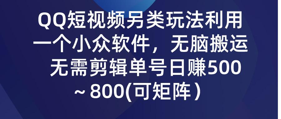 (9492期)QQ短视频另类玩法，利用一个小众软件，无脑搬运，无需剪辑单号日赚500～...-kf网创