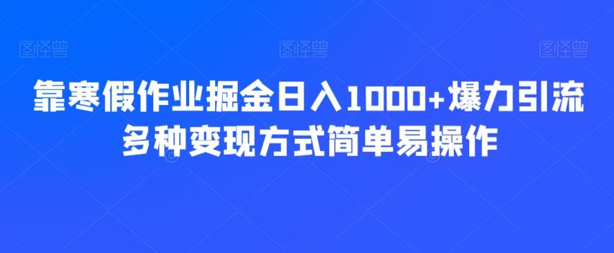 靠寒假作业掘金日入1000+爆力引流多种变现方式简单易操作-kf网创