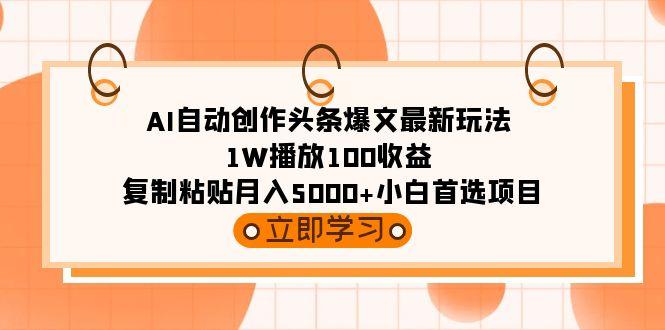 (9260期)AI自动创作头条爆文最新玩法 1W播放100收益 复制粘贴月入5000+小白首选项目-kf网创