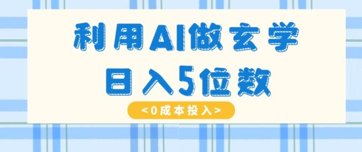 利用AI做玄学，简单操作，暴力掘金，小白月入5万+【揭秘】-kf网创