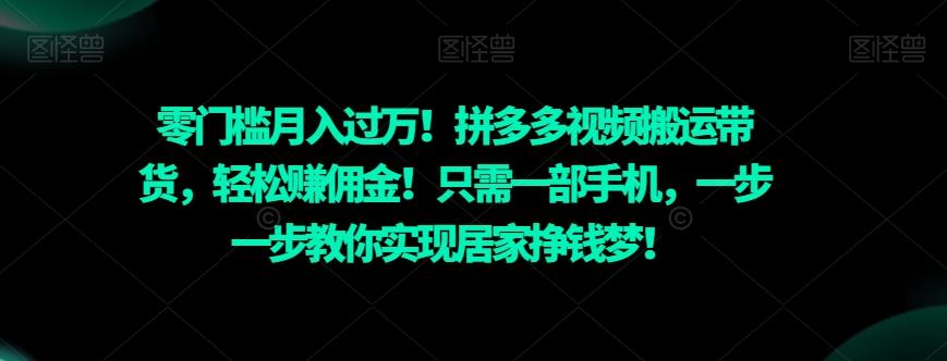 零门槛月入过万！拼多多视频搬运带货，轻松赚佣金！只需一部手机，一步一步教你实现居家挣钱梦！-kf网创