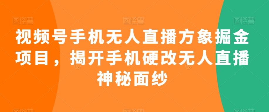视频号手机无人直播方象掘金项目，揭开手机硬改无人直播神秘面纱-kf网创