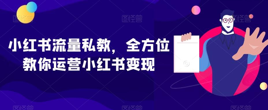 小红书流量私教，全方位教你运营小红书变现-kf网创