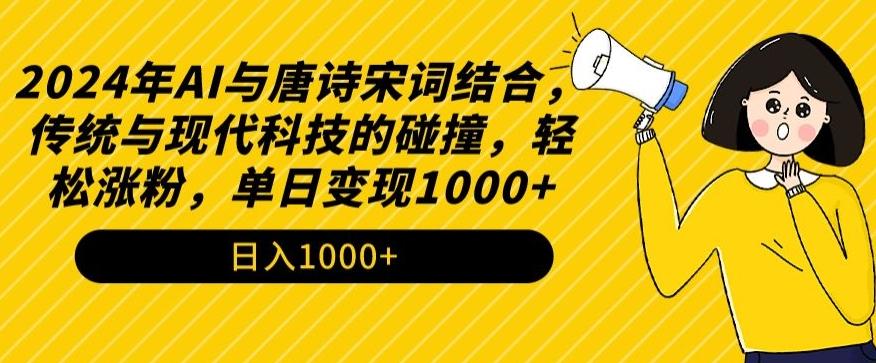 2024年AI与唐诗宋词结合，传统与现代科技的碰撞，轻松涨粉，单日变现1000+【揭秘】-kf网创