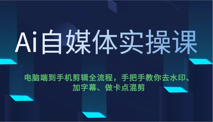 Ai自媒体实操课，电脑端到手机剪辑全流程，手把手教你去水印、加字幕、做卡点混剪-kf网创