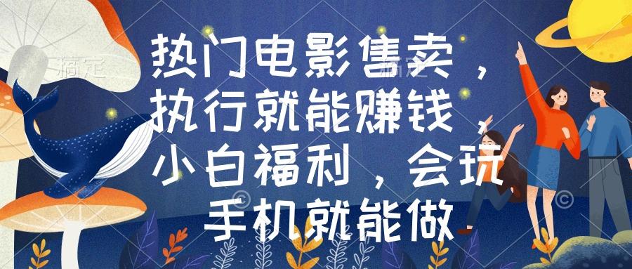 热门电影售卖，执行就能赚钱，小白福利，会玩手机就能做-kf网创