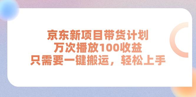 京东新项目带货计划，万次播放100收益，只需要一键搬运，轻松上手-kf网创