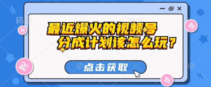 最近爆火的视频号创作分成计划到底该怎么玩？（附最新教程）-kf网创