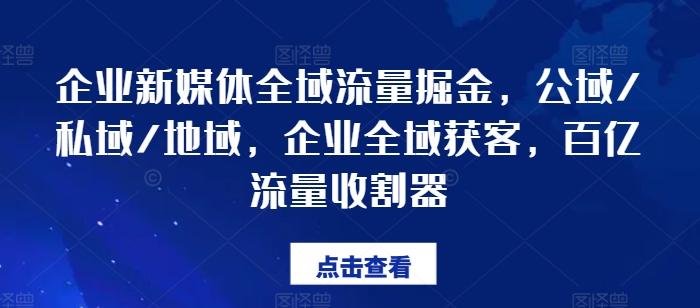 企业新媒体全域流量掘金，公域/私域/地域，企业全域获客，百亿流量收割器-kf网创