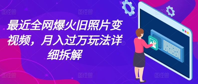 最近全网爆火旧照片变视频，月入过万玩法详细拆解-kf网创