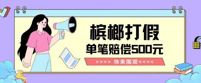 【独家揭秘】槟榔打假赔偿玩法操作简单有手就行单笔订单可赔偿500元【纯绿色】-kf网创