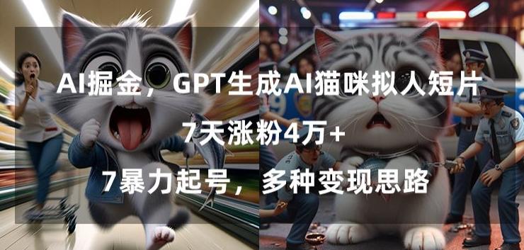 GPT生成AI猫咪拟人短片，7天涨粉4万+，暴力起号，多种变现思路【揭秘】-kf网创