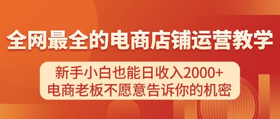 电商店铺运营教学，新手小白也能日收入2000+，电商老板不愿意告诉你的机密-kf网创