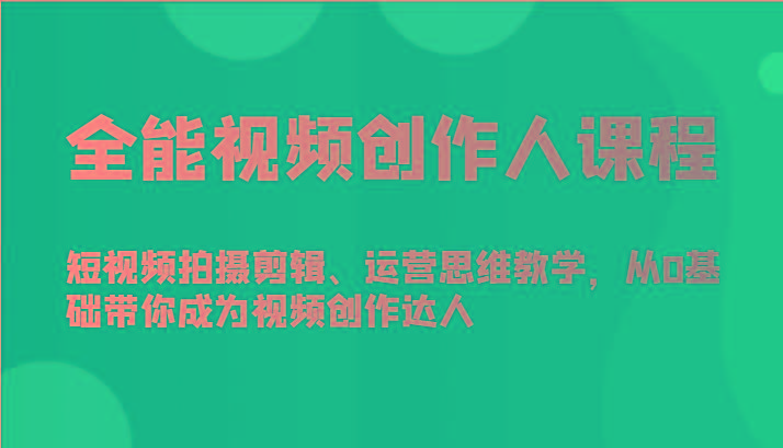 全能视频创作人课程-短视频拍摄剪辑、运营思维教学，从0基础带你成为视频创作达人-kf网创