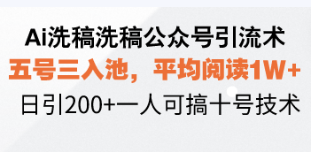 Ai洗稿洗稿公众号引流术，五号三入池，平均阅读1W+，日引200+一人可搞...-kf网创
