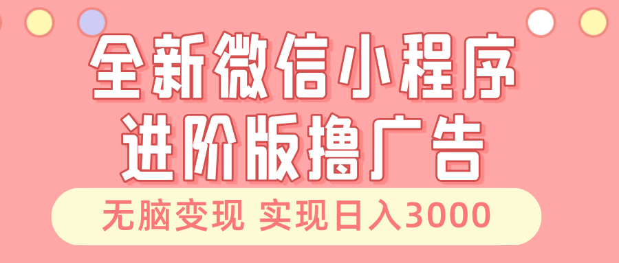 全新微信小程序进阶版撸广告 无脑变现睡后也有收入 日入3000＋-kf网创