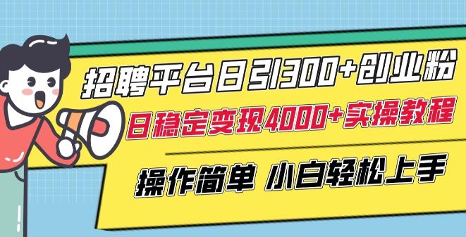 招聘平台日引300+创业粉，日稳定变现4000+实操教程小白轻松上手【揭秘】-kf网创