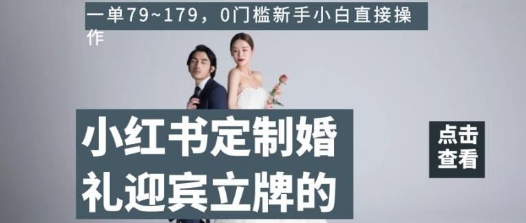 小红书定制婚礼迎宾立牌的项目，一单79~179，0门槛新手小白直接操作【揭秘】-kf网创